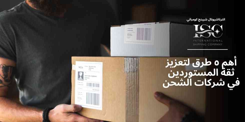 أهم ٥ طرق لتعزيز ثقة المستوردين في شركات الشحن