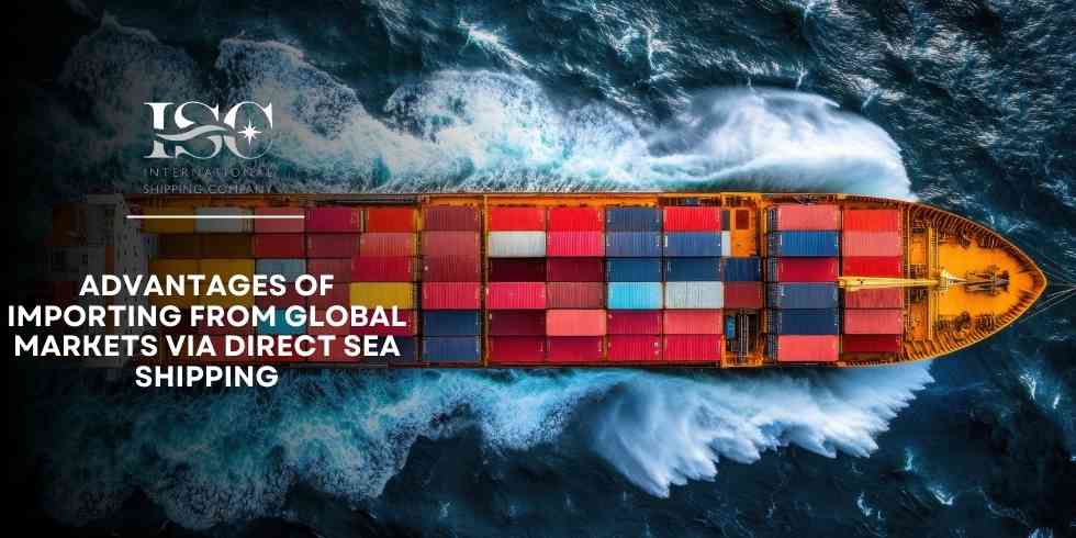 Advantages of Importing from Global Markets via Direct Sea Shipping