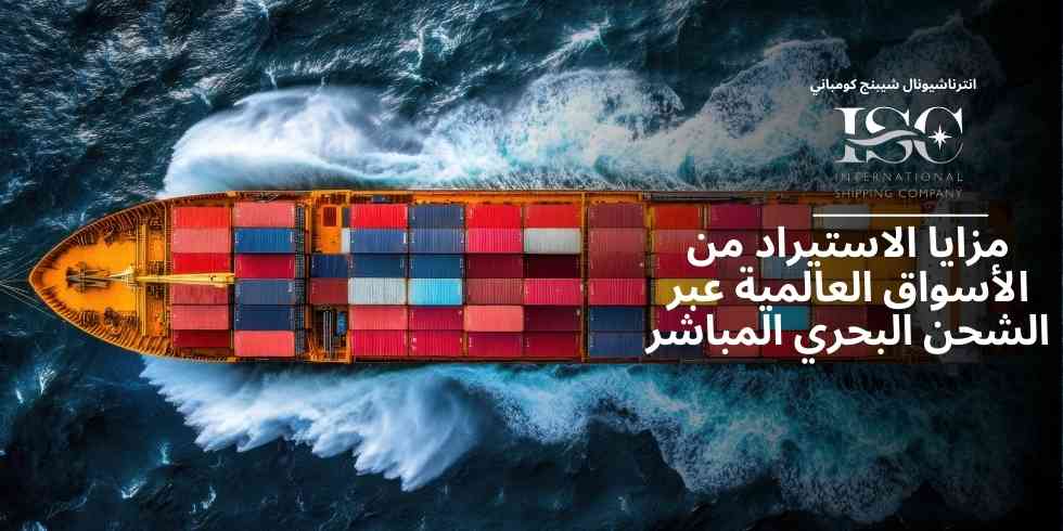 مزايا الاستيراد من الأسواق العالمية عبر الشحن البحري المباشر